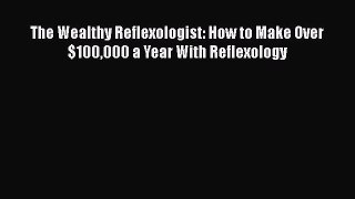Read The Wealthy Reflexologist: How to Make Over $100000 a Year With Reflexology PDF Online