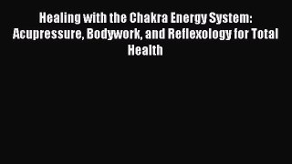 Read Healing with the Chakra Energy System: Acupressure Bodywork and Reflexology for Total