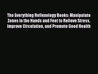 Read The Everything Reflexology Books: Manipulate Zones in the Hands and Feet to Relieve Stress