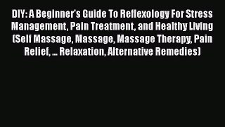 Read DIY: A Beginner's Guide To Reflexology For Stress Management Pain Treatment and Healthy