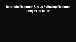 Download Adorable Elephant:: Stress Relieving Elephant designs for Adult! PDF Online