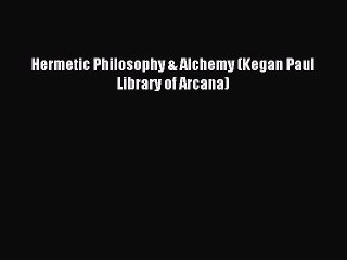 Download Hermetic Philosophy & Alchemy (Kegan Paul Library of Arcana) Ebook Free