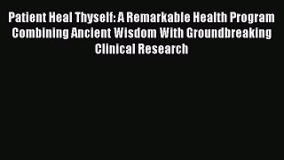 Read Patient Heal Thyself: A Remarkable Health Program Combining Ancient Wisdom With Groundbreaking