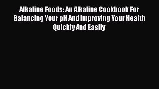 Read Alkaline Foods: An Alkaline Cookbook For Balancing Your pH And Improving Your Health Quickly