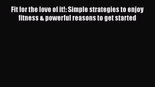 Read Fit for the love of it!: Simple strategies to enjoy fitness & powerful reasons to get