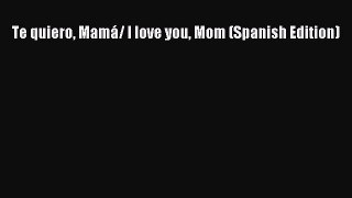 Read Te quiero Mamá/ I love you Mom (Spanish Edition) PDF Online