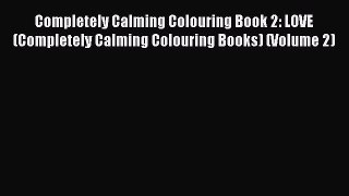 Read Completely Calming Colouring Book 2: LOVE (Completely Calming Colouring Books) (Volume
