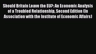 Download Should Britain Leave the EU?: An Economic Analysis of a Troubled Relationship Second