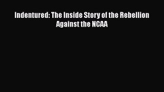 Read Indentured: The Inside Story of the Rebellion Against the NCAA PDF Free