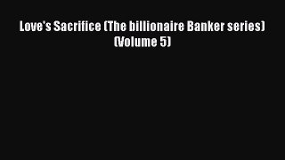 Download Love's Sacrifice (The billionaire Banker series) (Volume 5)  EBook
