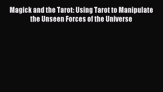 Read Magick and the Tarot: Using Tarot to Manipulate the Unseen Forces of the Universe PDF