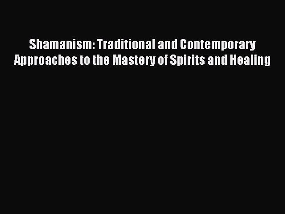 Download Shamanism: Traditional and Contemporary Approaches to the Mastery of Spirits and Healing