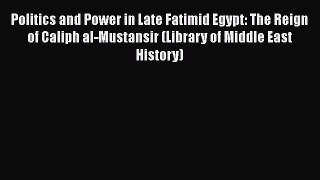 Download Politics and Power in Late Fatimid Egypt: The Reign of Caliph al-Mustansir (Library