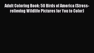 Read Adult Coloring Book: 50 Birds of America (Stress-relieving Wildlife Pictures for You to