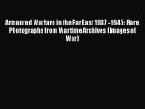 PDF Armoured Warfare in the Far East 1937 - 1945: Rare Photographs from Wartime Archives (Images