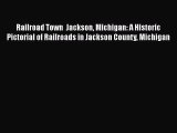 Download Railroad Town  Jackson Michigan: A Historic Pictorial of Railroads in Jackson County