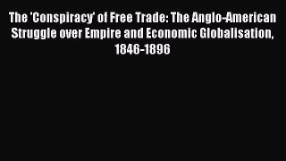 PDF The 'Conspiracy' of Free Trade: The Anglo-American Struggle over Empire and Economic Globalisation