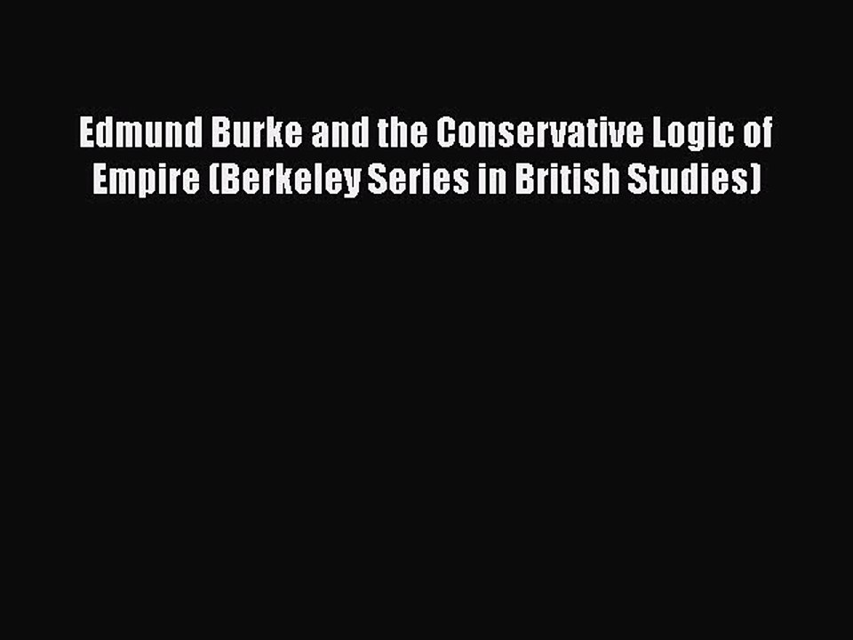 PDF Edmund Burke and the Conservative Logic of Empire (Berkeley Series in British Studies)