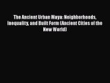 Download The Ancient Urban Maya: Neighborhoods Inequality and Built Form (Ancient Cities of