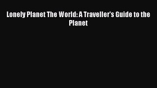 Read Lonely Planet The World: A Traveller's Guide to the Planet Ebook Free