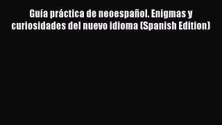 Read Guía práctica de neoespañol. Enigmas y curiosidades del nuevo idioma (Spanish Edition)