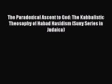 Download The Paradoxical Ascent to God: The Kabbalistic Theosophy of Habad Hasidism (Suny Series