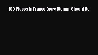 Read 100 Places in France Every Woman Should Go Ebook Free