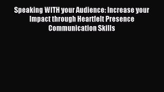Read Speaking WITH your Audience: Increase your Impact through Heartfelt Presence Communication