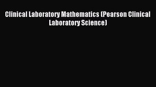 Read Clinical Laboratory Mathematics (Pearson Clinical Laboratory Science) Ebook Free
