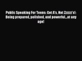 Read Public Speaking For Teens: Get A's Not Zzzzzz's!: Being prepared polished and powerful...at