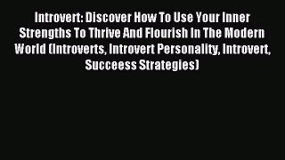Read Introvert: Discover How To Use Your Inner Strengths To Thrive And Flourish In The Modern