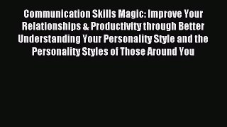 Read Communication Skills Magic: Improve Your Relationships & Productivity through Better Understanding