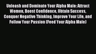 Read Unleash and Dominate Your Alpha Male: Attract Women Boost Confidence Obtain Success Conquer