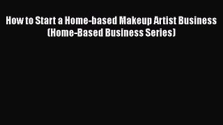 [PDF] How to Start a Home-based Makeup Artist Business (Home-Based Business Series) [Read]