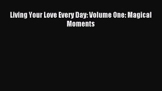 Read Living Your Love Every Day: Volume One: Magical Moments Ebook Free