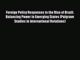 Read Foreign Policy Responses to the Rise of Brazil: Balancing Power in Emerging States (Palgrave