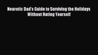 Read Neurotic Dad's Guide to Surviving the Holidays Without Hating Yourself Ebook Free