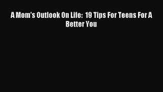 Download A Mom's Outlook On Life:  19 Tips For Teens For A Better You Ebook Online