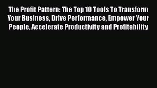 Read The Profit Pattern: The Top 10 Tools To Transform Your Business Drive Performance Empower