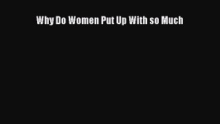 Read Why Do Women Put Up With so Much Ebook Free