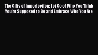 Read The Gifts of Imperfection: Let Go of Who You Think You're Supposed to Be and Embrace Who