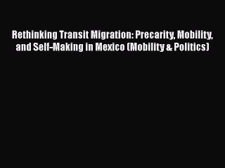 Read Rethinking Transit Migration: Precarity Mobility and Self-Making in Mexico (Mobility &
