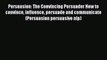 Read Persuasion: The Convincing Persuader How to convince influence persuade and communicate