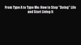 Read From Type A to Type Me: How to Stop Doing Life and Start Living It Ebook Free