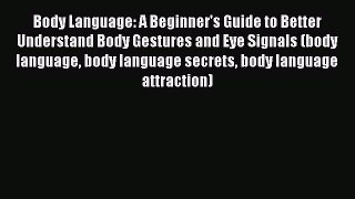 Read Body Language: A Beginner's Guide to Better Understand Body Gestures and Eye Signals (body