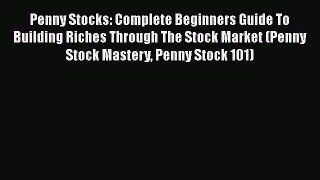 Read Penny Stocks: Complete Beginners Guide To Building Riches Through The Stock Market (Penny