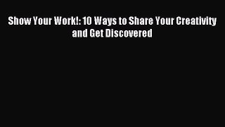 Read Show Your Work!: 10 Ways to Share Your Creativity and Get Discovered Ebook Free