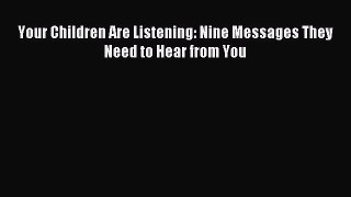 Download Your Children Are Listening: Nine Messages They Need to Hear from You Ebook Free