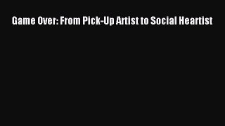 Read Game Over: From Pick-Up Artist to Social Heartist Ebook Online