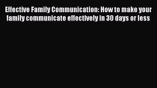 Download Effective Family Communication: How to make your family communicate effectively in